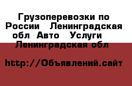 Грузоперевозки по России - Ленинградская обл. Авто » Услуги   . Ленинградская обл.